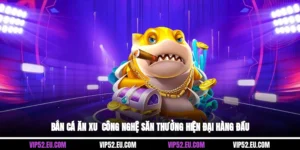 Bắn Cá Ăn Xu - Công Nghệ Săn Thưởng Hiện Đại Hàng Đầu 